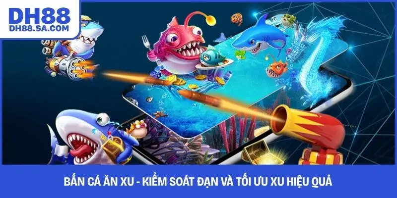 Bắn Cá Ăn Xu - Kiểm Soát Đạn Và Tối Ưu Xu Hiệu Quả 