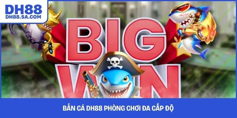 Bắn cá DH88 phòng chơi đa cấp độ