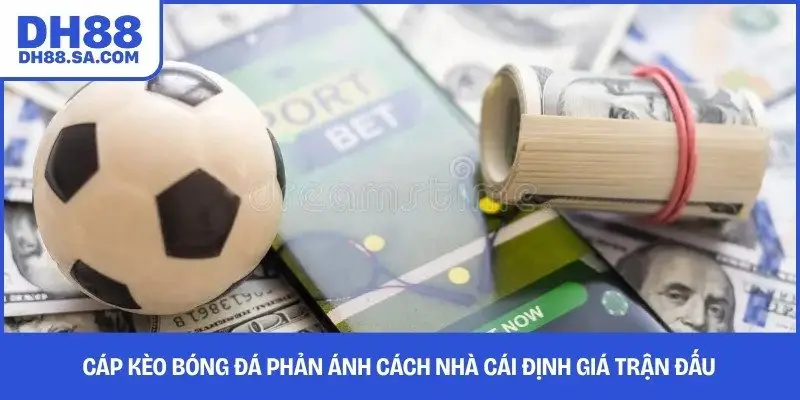 Cáp kèo bóng đá phản ánh cách nhà cái định giá trận đấu