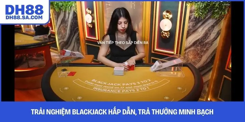 Trải nghiệm Blackjack hấp dẫn, trả thưởng minh bạch