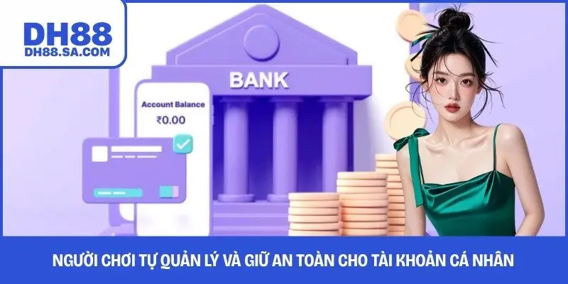 Người chơi tự quản lý và giữ an toàn cho tài khoản cá nhân