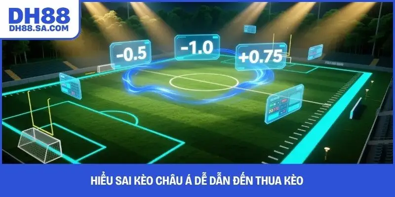 Hiểu sai kèo châu Á dễ dẫn đến thua kèo
