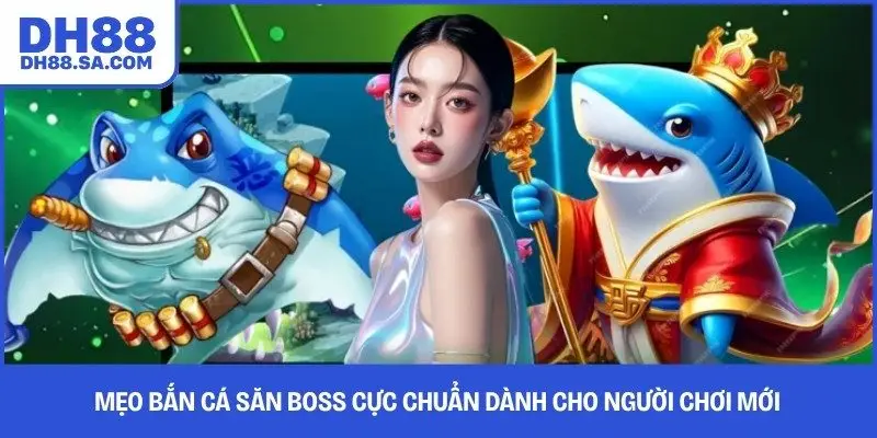 Mẹo Bắn Cá Săn Boss Cực Chuẩn Dành Cho Người Chơi Mới