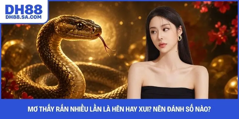 Mơ Thấy Rắn Nhiều Lần Là Hên Hay Xui? Nên Đánh Số Nào? 