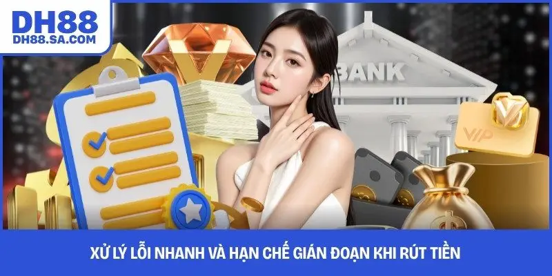 Xử lý lỗi nhanh và hạn chế gián đoạn khi rút tiền 
