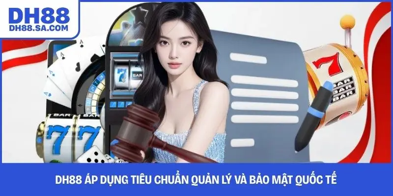 DH88 áp dụng tiêu chuẩn quản lý và bảo mật quốc tế