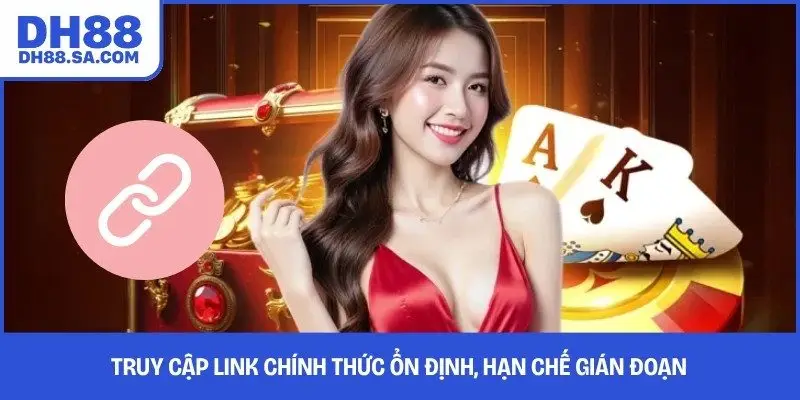 Truy cập link chính thức ổn định, hạn chế gián đoạn